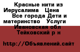 Красные нити из Иерусалима › Цена ­ 150 - Все города Дети и материнство » Услуги   . Ивановская обл.,Тейковский р-н